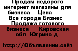Продам недорого интернет-магазины для бизнеса  › Цена ­ 990 - Все города Бизнес » Продажа готового бизнеса   . Кировская обл.,Югрино д.